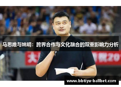 马思唯与姚明：跨界合作与文化融合的双重影响力分析