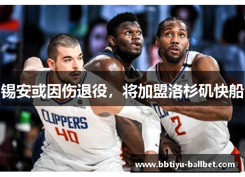 锡安或因伤退役，将加盟洛杉矶快船